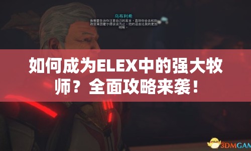 如何成為ELEX中的強大牧師？全面攻略來襲！