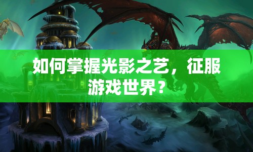 如何掌握光影之藝，征服游戲世界？