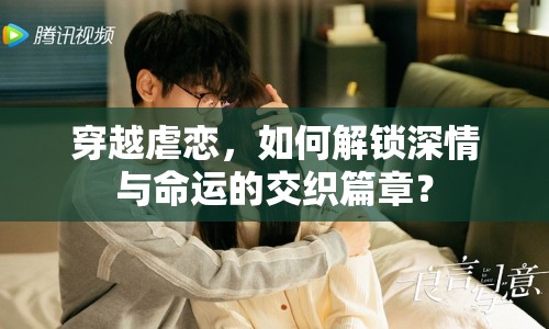穿越虐戀，如何解鎖深情與命運(yùn)的交織篇章？