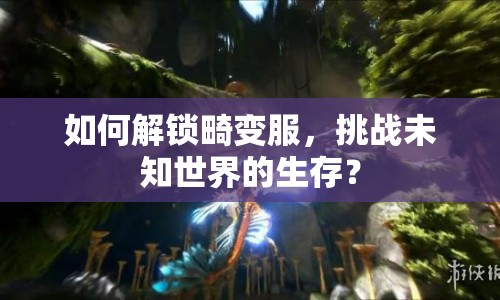 如何解鎖畸變服，挑戰(zhàn)未知世界的生存？