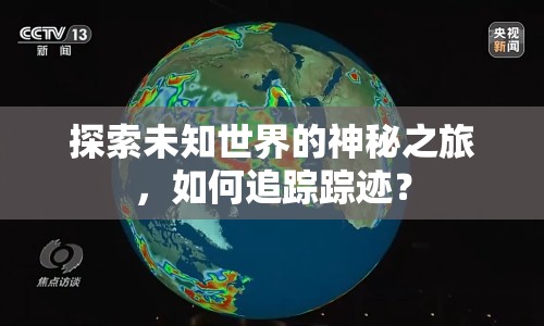 探索未知世界的神秘之旅，如何追蹤蹤跡？