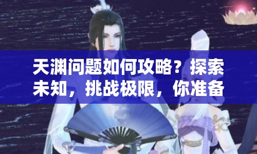 天淵問題如何攻略？探索未知，挑戰(zhàn)極限，你準(zhǔn)備好了嗎？