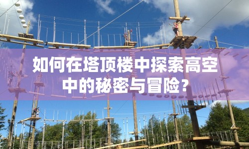如何在塔頂樓中探索高空中的秘密與冒險(xiǎn)？
