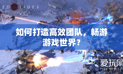 如何打造高效團(tuán)隊(duì)，暢游游戲世界？