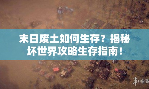 末日廢土如何生存？揭秘壞世界攻略生存指南！