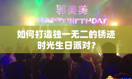 如何打造獨(dú)一無(wú)二的銹跡時(shí)光生日派對(duì)？