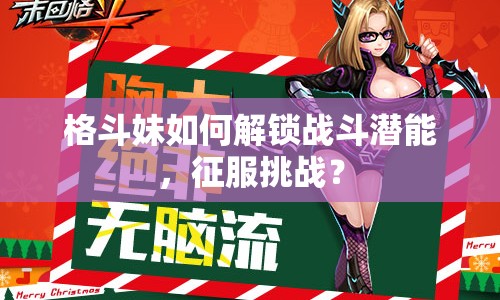 格斗妹如何解鎖戰(zhàn)斗潛能，征服挑戰(zhàn)？