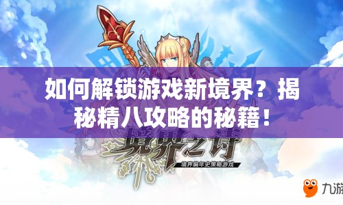 如何解鎖游戲新境界？揭秘精八攻略的秘籍！
