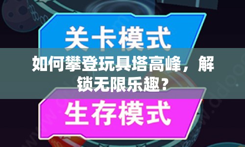 如何攀登玩具塔高峰，解鎖無限樂趣？