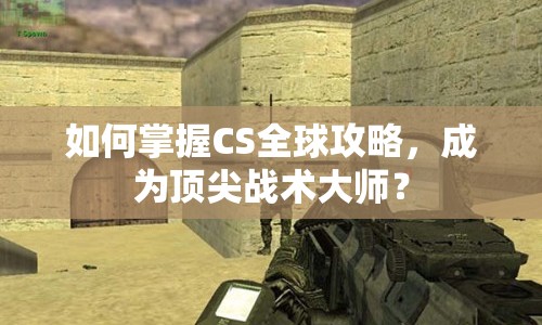 如何掌握CS全球攻略，成為頂尖戰(zhàn)術(shù)大師？