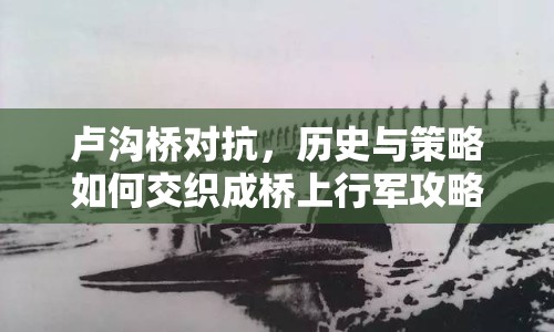 盧溝橋?qū)?，歷史與策略如何交織成橋上行軍攻略？