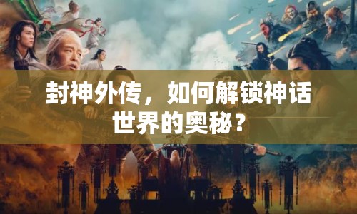 封神外傳，如何解鎖神話世界的奧秘？