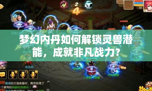 夢幻內(nèi)丹如何解鎖靈獸潛能，成就非凡戰(zhàn)力？