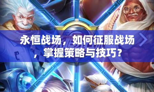 永恒戰(zhàn)場，如何征服戰(zhàn)場，掌握策略與技巧？