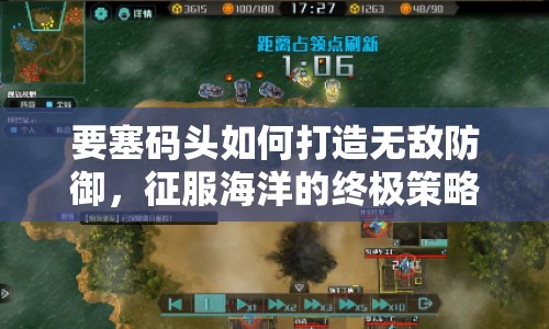 要塞碼頭如何打造無敵防御，征服海洋的終極策略？