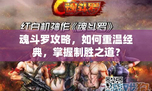 魂斗羅攻略，如何重溫經(jīng)典，掌握制勝之道？
