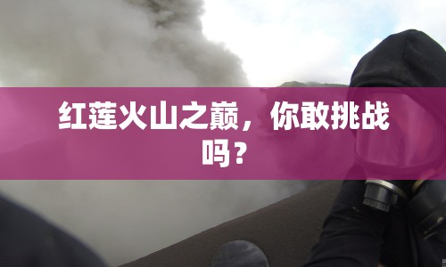 紅蓮火山之巔，你敢挑戰(zhàn)嗎？