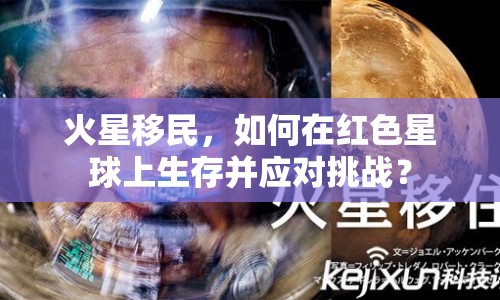 火星移民，如何在紅色星球上生存并應(yīng)對(duì)挑戰(zhàn)？