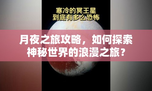 月夜之旅攻略，如何探索神秘世界的浪漫之旅？