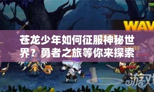 蒼龍少年如何征服神秘世界？勇者之旅等你來(lái)探索！
