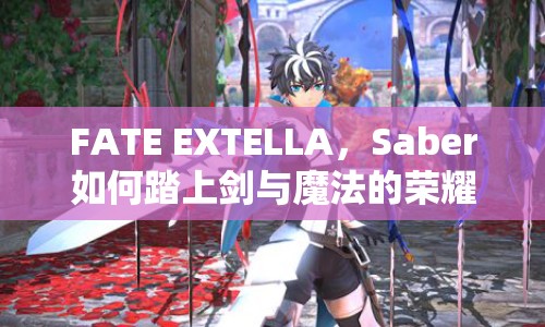 FATE EXTELLA，Saber如何踏上劍與魔法的榮耀之旅？
