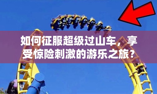 如何征服超級過山車，享受驚險刺激的游樂之旅？