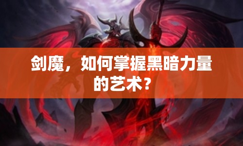 劍魔，如何掌握黑暗力量的藝術(shù)？