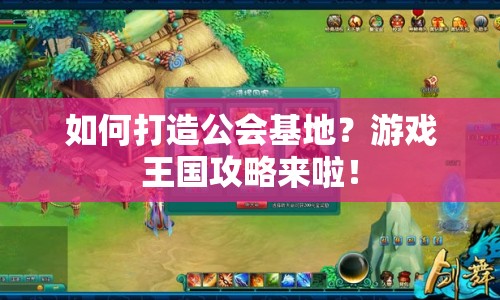 如何打造公會基地？游戲王國攻略來啦！