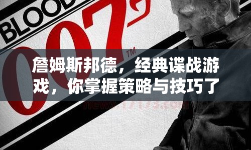 詹姆斯邦德，經(jīng)典諜戰(zhàn)游戲，你掌握策略與技巧了嗎？
