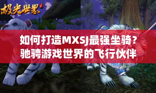如何打造MXSJ最強坐騎？馳騁游戲世界的飛行伙伴等你來探索！