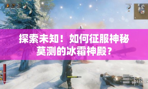 探索未知！如何征服神秘莫測(cè)的冰霜神殿？