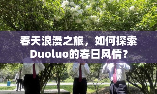 春天浪漫之旅，如何探索Duoluo的春日風(fēng)情？