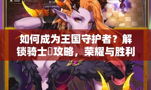 如何成為王國(guó)守護(hù)者？解鎖騎士団攻略，榮耀與勝利等你來(lái)征服！