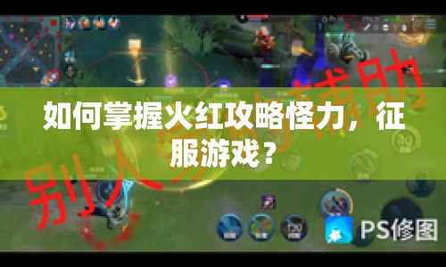 如何掌握火紅攻略怪力，征服游戲？
