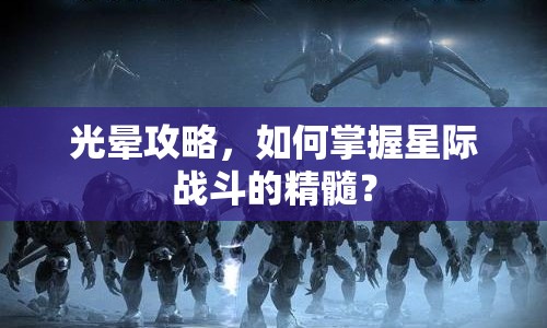 光暈攻略，如何掌握星際戰(zhàn)斗的精髓？