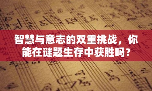 智慧與意志的雙重挑戰(zhàn)，你能在謎題生存中獲勝嗎？