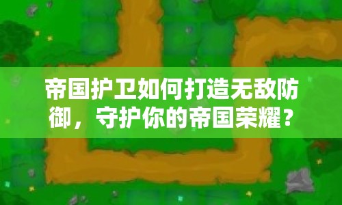 帝國護(hù)衛(wèi)如何打造無敵防御，守護(hù)你的帝國榮耀？