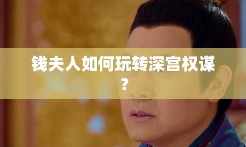 錢夫人如何玩轉(zhuǎn)深宮權(quán)謀？