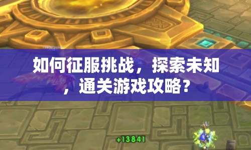 如何征服挑戰(zhàn)，探索未知，通關游戲攻略？