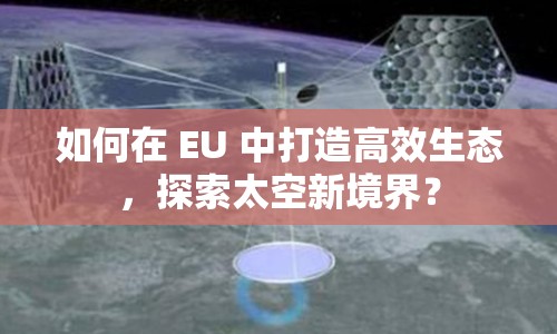 如何在 EU 中打造高效生態(tài)，探索太空新境界？