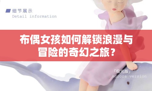 布偶女孩如何解鎖浪漫與冒險(xiǎn)的奇幻之旅？