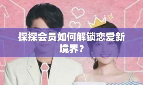 探探會員如何解鎖戀愛新境界？