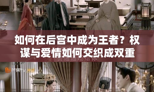 如何在后宮中成為王者？權(quán)謀與愛情如何交織成雙重奏章？