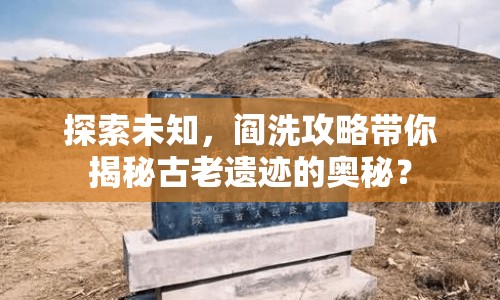 探索未知，閻洗攻略帶你揭秘古老遺跡的奧秘？