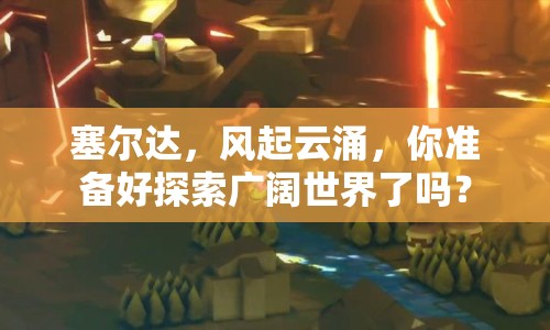 塞爾達，風(fēng)起云涌，你準(zhǔn)備好探索廣闊世界了嗎？