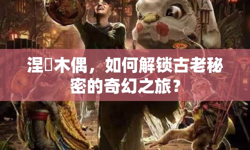 涅槃木偶，如何解鎖古老秘密的奇幻之旅？