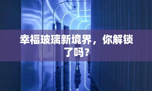 幸福玻璃新境界，你解鎖了嗎？