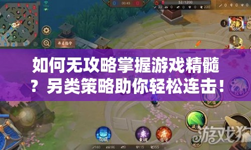 如何無攻略掌握游戲精髓？另類策略助你輕松連擊！