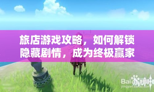 旅店游戲攻略，如何解鎖隱藏劇情，成為終極贏家？