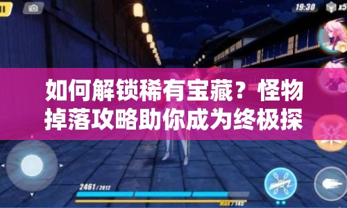 如何解鎖稀有寶藏？怪物掉落攻略助你成為終極探險家！
